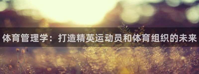 必一体育运动app下载：体育管理学：打造精英运动员和体育组织