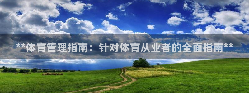 必一运动官网装机吧：**体育管理指南：针对体育从业者的全面指