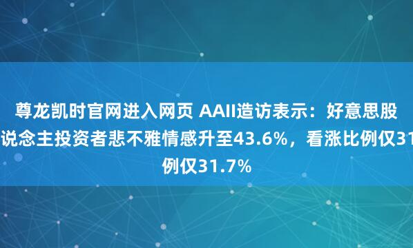 尊龙凯时官网进入网页 AAII造访表示:好意思股个东说念主投资者悲不雅情感升至43.6%,看涨比例仅31.7%