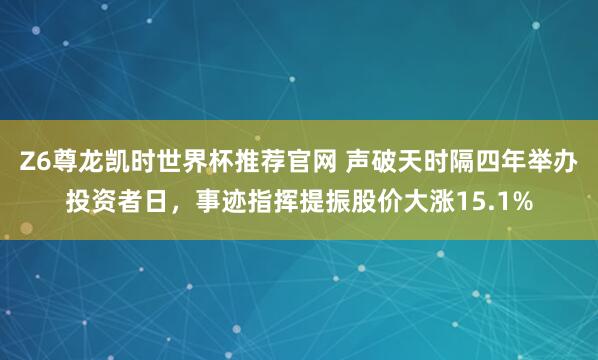 Z6尊龙凯时世界杯推荐官网 声破天时隔四年举办投资者日,事迹指挥提振股价大涨15.1%