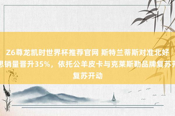 Z6尊龙凯时世界杯推荐官网 斯特兰蒂斯对准北好意思销量晋升35%,依托公羊皮卡与克莱斯勒品牌复苏开动