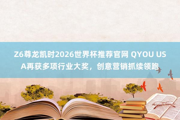 Z6尊龙凯时2026世界杯推荐官网 QYOU USA再获多项行业大奖,创意营销抓续领跑