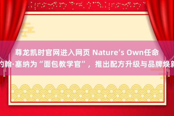 尊龙凯时官网进入网页 Nature‘s Own任命约翰·塞纳为“面包教学官”,推出配方升级与品牌焕新