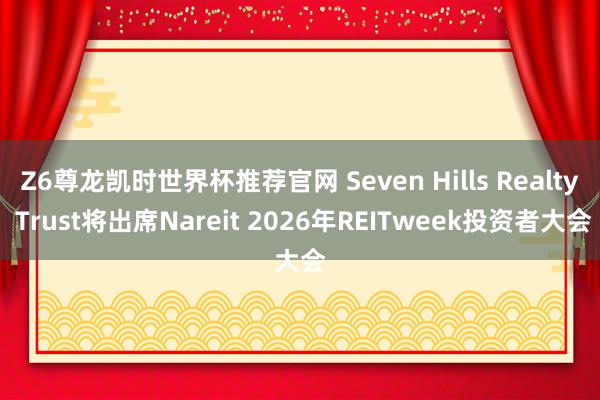 Z6尊龙凯时世界杯推荐官网 Seven Hills Realty Trust将出席Nareit 2026年REITweek投资者大会