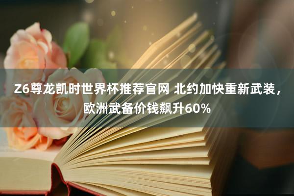 Z6尊龙凯时世界杯推荐官网 北约加快重新武装,欧洲武备价钱飙升60%