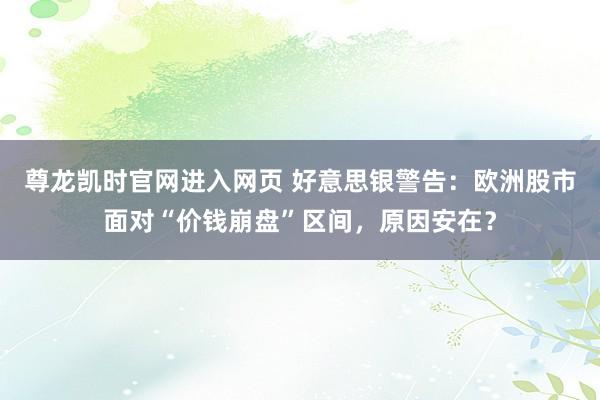 尊龙凯时官网进入网页 好意思银警告:欧洲股市面对“价钱崩盘”区间,原因安在?