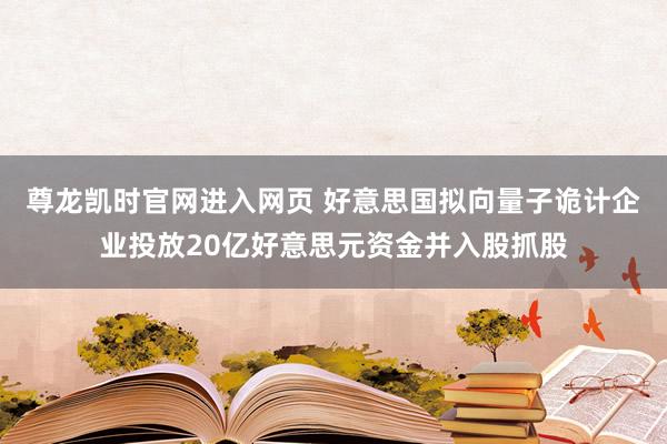 尊龙凯时官网进入网页 好意思国拟向量子诡计企业投放20亿好意思元资金并入股抓股