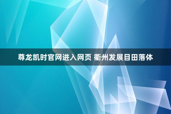 尊龙凯时官网进入网页 衢州发展目田落体