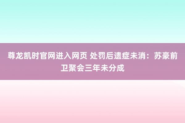 尊龙凯时官网进入网页 处罚后遗症未消:苏豪前卫聚会三年未分成