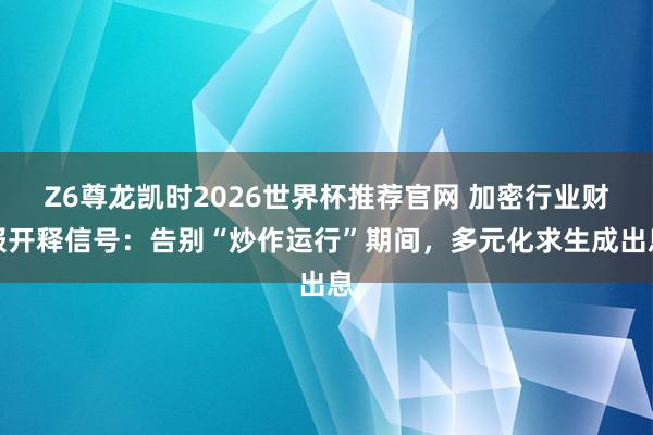 Z6尊龙凯时2026世界杯推荐官网 加密行业财报开释信号:告别“炒作运行”期间,多元化求生成出息