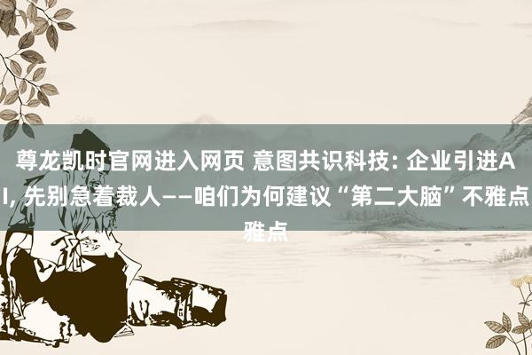 尊龙凯时官网进入网页 意图共识科技: 企业引进AI, 先别急着裁人——咱们为何建议“第二大脑”不雅点