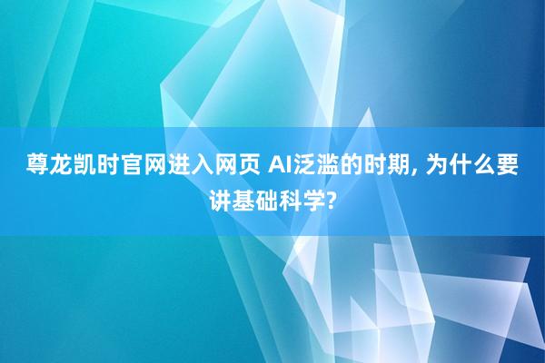 尊龙凯时官网进入网页 AI泛滥的时期, 为什么要讲基础科学?