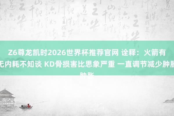 Z6尊龙凯时2026世界杯推荐官网 诠释：火箭有无内耗不知谈 KD骨损害比思象严重 一直调节减少肿胀