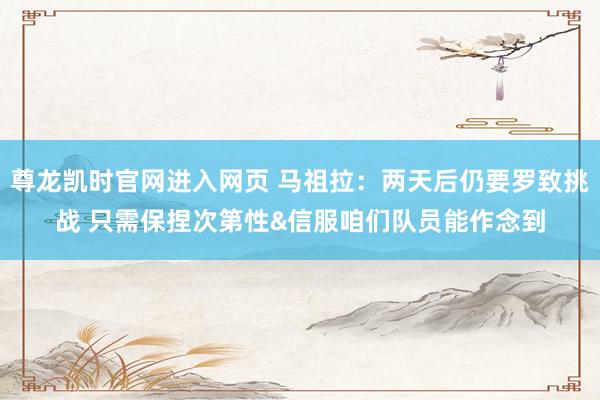 尊龙凯时官网进入网页 马祖拉：两天后仍要罗致挑战 只需保捏次第性&信服咱们队员能作念到