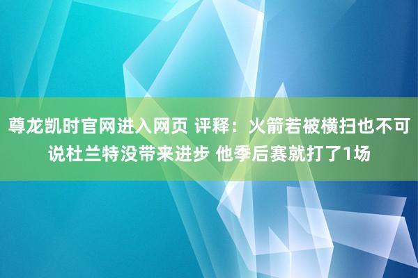 尊龙凯时官网进入网页 评释：火箭若被横扫也不可说杜兰特没带来进步 他季后赛就打了1场