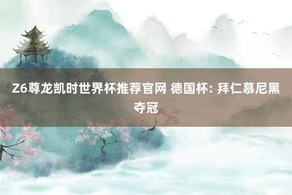 Z6尊龙凯时世界杯推荐官网 德国杯: 拜仁慕尼黑夺冠