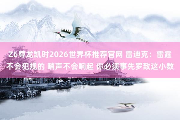 Z6尊龙凯时2026世界杯推荐官网 雷迪克：雷霆不会犯规的 哨声不会响起 你必须事先罗致这小数
