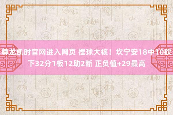 尊龙凯时官网进入网页 捏球大核！坎宁安18中10砍下32分1板12助2断 正负值+29最高