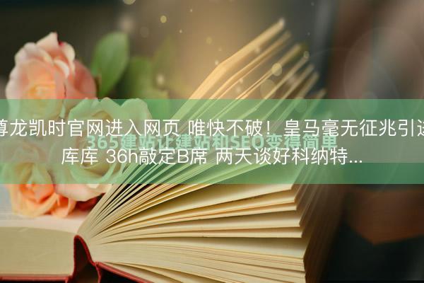 尊龙凯时官网进入网页 唯快不破!皇马毫无征兆引进库库 36h敲定B席 两天谈好科纳特...